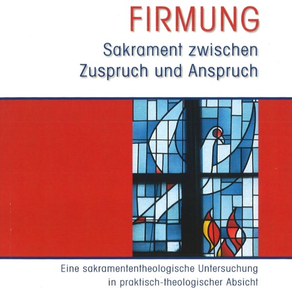 Firmung - Sakramente zwischen Zuspruch und Anspruch